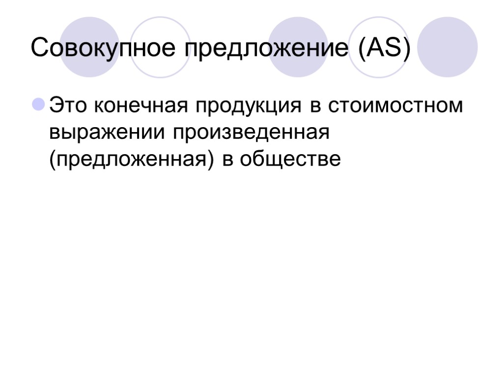 Совокупное предложение (AS) Это конечная продукция в стоимостном выражении произведенная (предложенная) в обществе